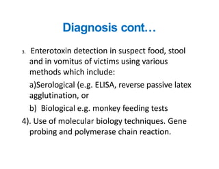 Diagnosis cont…
3. Enterotoxin detection in suspect food, stool
and in vomitus of victims using various
methods which incl...