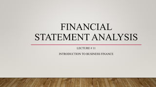 FINANCIAL
STATEMENT ANALYSIS
LECTURE # 11
INTRODUCTION TO BUSINESS FINANCE
 