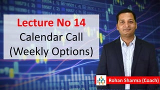 Lecture No 14
Calendar Call
(Weekly Options)
Rohan Sharma (Coach)
 