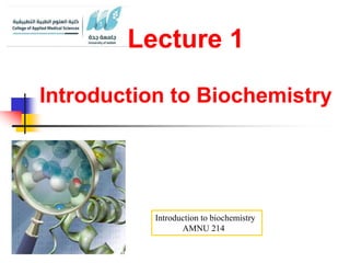 Lecture 1
Introduction to Biochemistry
Introduction to biochemistry
AMNU 214
 