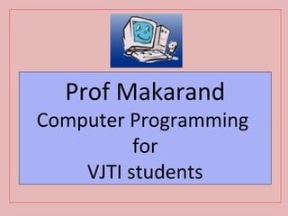 Prof Makarand

Computer Programming
for
VJTI students

 