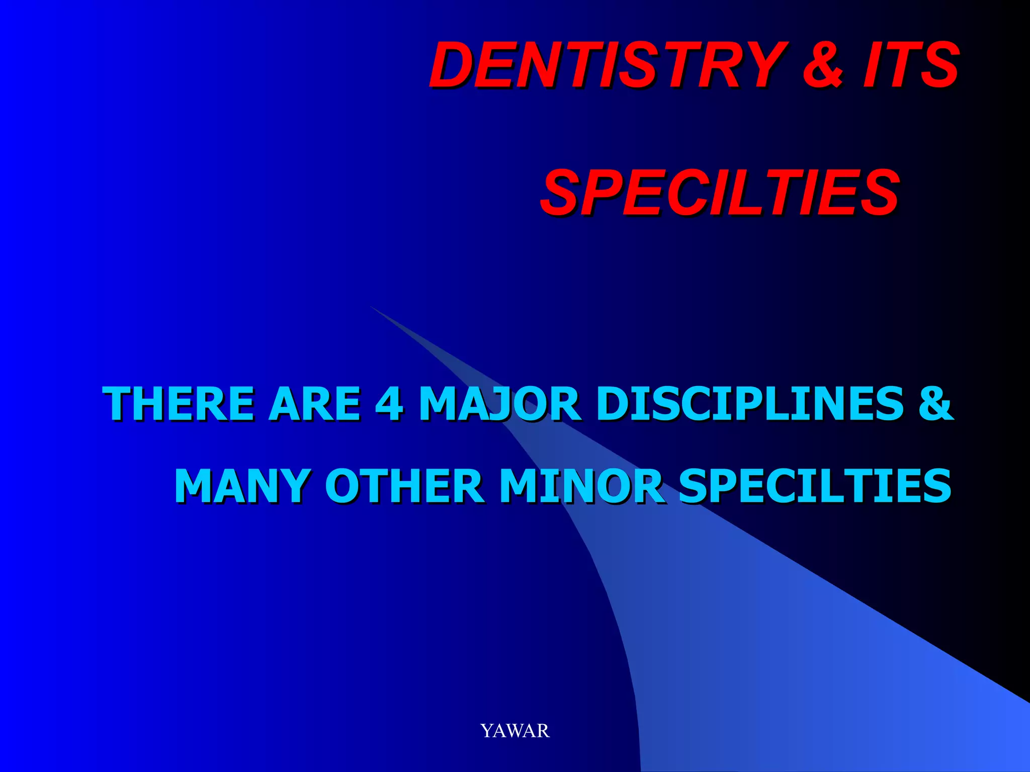 DENTISTRY & ITS SPECILTIES THERE ARE 4 MAJOR DISCIPLINES & MANY OTHER MINOR SPECILTIES