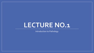 LECTURE NO.1
Introduction to Pathology
 