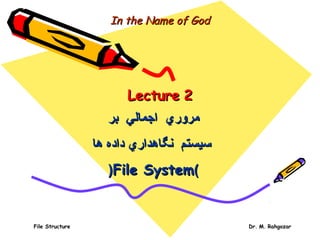 File Structure Dr. M. Rahgozar
In the Name of GodIn the Name of God
LectureLecture 22
‫مرور‬‫مرور‬‫ي‬‫ي‬‫اجمال‬‫اجمال‬‫ي‬‫ي‬‫بر‬‫بر‬
‫نگاهدار‬ ‫سيستم‬‫نگاهدار‬ ‫سيستم‬‫ي‬‫ي‬‫ها‬ ‫داده‬‫ها‬ ‫داده‬
))File SystemFile System((
 