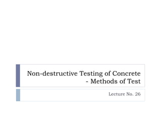 Non-destructive Testing of Concrete
- Methods of Test
Lecture No. 26
 