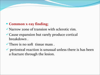 <ul><li>Common x-ray finding ; </li></ul><ul><li>Narrow zone of transion with sclerotic rim. </li></ul><ul><li>Cause expan...