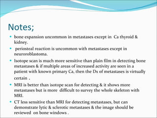 Notes; <ul><li>bone expansion uncommon in metastases except in  Ca thyroid & kidney. </li></ul><ul><li>periosteal reaction...