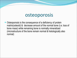 <ul><li>Osteoporosis is the consequence of a deficiency of protein matrix(osteoid) &  decrease amount of the normal bone (...