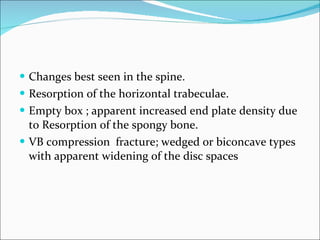 <ul><li>Changes best seen in the spine. </li></ul><ul><li>Resorption of the horizontal trabeculae. </li></ul><ul><li>Empty...