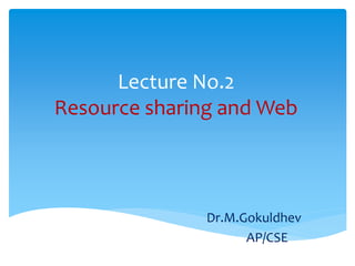 Lecture No.2
Resource sharing and Web
Dr.M.Gokuldhev
AP/CSE
 