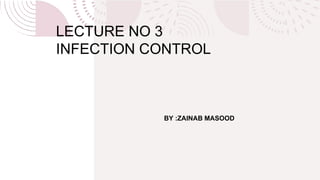 LECTURE NO 3
INFECTION CONTROL
BY :ZAINAB MASOOD
 