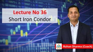 Lecture No 36
Short Iron Condor
Rohan Sharma (Coach)
 