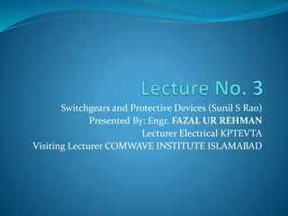 Switchgears and Protective Devices (Sunil S Rao)
Presented By: Engr. FAZAL UR REHMAN
Lecturer Electrical KPTEVTA
Visiting Lecturer COMWAVE INSTITUTE ISLAMABAD
 