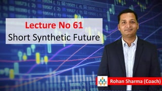 Lecture No 61
Short Synthetic Future
Rohan Sharma (Coach)
 
