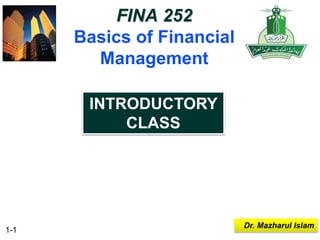 1-1
Dr. Mazharul Islam
FINA 252
Basics of Financial
Management
INTRODUCTORY
CLASS
 