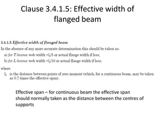 Clause 3.4.1.5: Effective width of
flanged beam
Effective span – for continuous beam the effective span
should normally taken as the distance between the centres of
supports
 