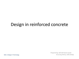 Design in reinforced concrete
Prepared by: M.N.M Azeem Iqrah
B.Sc.Eng (Hons), C&G (Gdip)Skills College of Technology
 