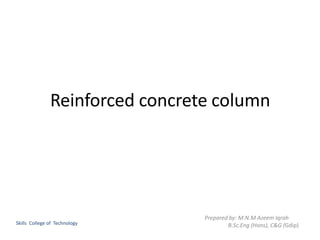 Reinforced concrete column
Prepared by: M.N.M Azeem Iqrah
B.Sc.Eng (Hons), C&G (Gdip)
Skills College of Technology
 