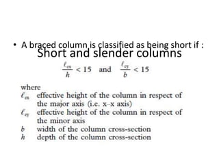Short and slender columns
(Clause
3.8.1.3, BS 8110)
• A braced column is classified as being short if :
 