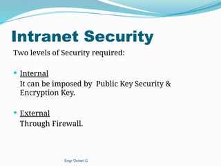Intranet Security
Two levels of Security required:
 Internal
It can be imposed by Public Key Security &
Encryption Key.
 External
Through Firewall.
Engr Ocheri C
 
