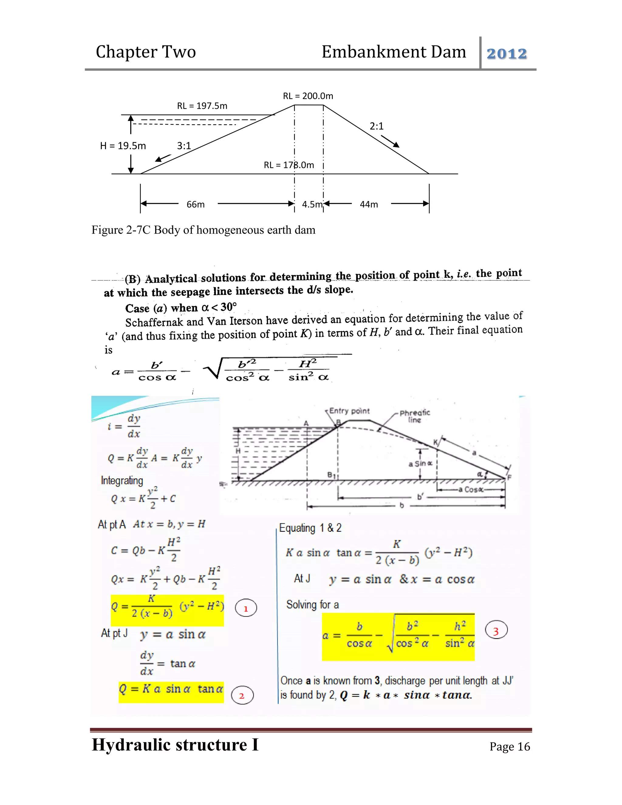 Chapter Two Embankment Dam 2012
Hydraulic structure I Page 16
Figure 2-7C Body of homogeneous earth dam
4.5m
2:1
3:1
RL = 197.5m
RL = 178.0m
RL = 200.0m
H = 19.5m
66m 44m
 