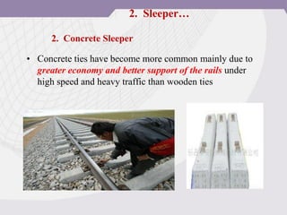 • Concrete ties have become more common mainly due to
greater economy and better support of the rails under
high speed and heavy traffic than wooden ties
2. Concrete Sleeper
2. Sleeper…
 