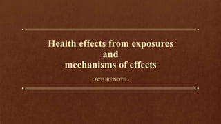 Health effects from exposures
and
mechanisms of effects
LECTURE NOTE 2
 