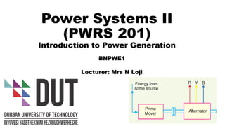 Power Systems II
(PWRS 201)
Introduction to Power Generation
BNPWE1
Lecturer: Mrs N Loji
1
 