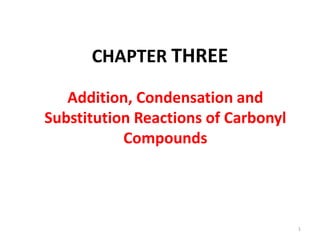 CHAPTER THREE
Addition, Condensation and
Substitution Reactions of Carbonyl
Compounds
1
 