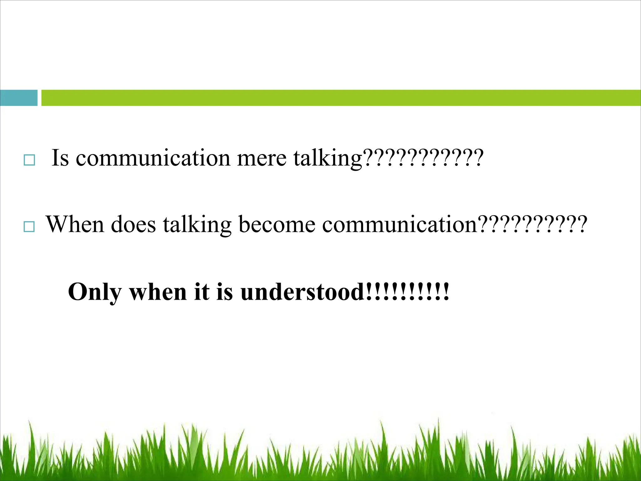  Is communication mere talking???????????
 When does talking become communication??????????
Only when it is understood!!!!!!!!!!
 