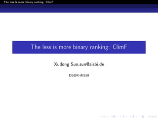 The less is more binary ranking: ClimF
The less is more binary ranking: ClimF
Xudong Sun,sun@aisbi.de
DSOR-AISBI
 