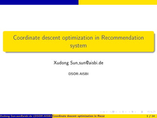 Coordinate descent optimization in Recommendation
system
Xudong Sun,sun@aisbi.de
DSOR-AISBI
Xudong Sun,sun@aisbi.de (DSOR-AISBI)Coordinate descent optimization in Recommendation system 1 / 14
 