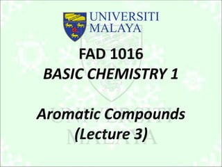 FAD 1016
BASIC CHEMISTRY 1
Aromatic Compounds
(Lecture 3)
 