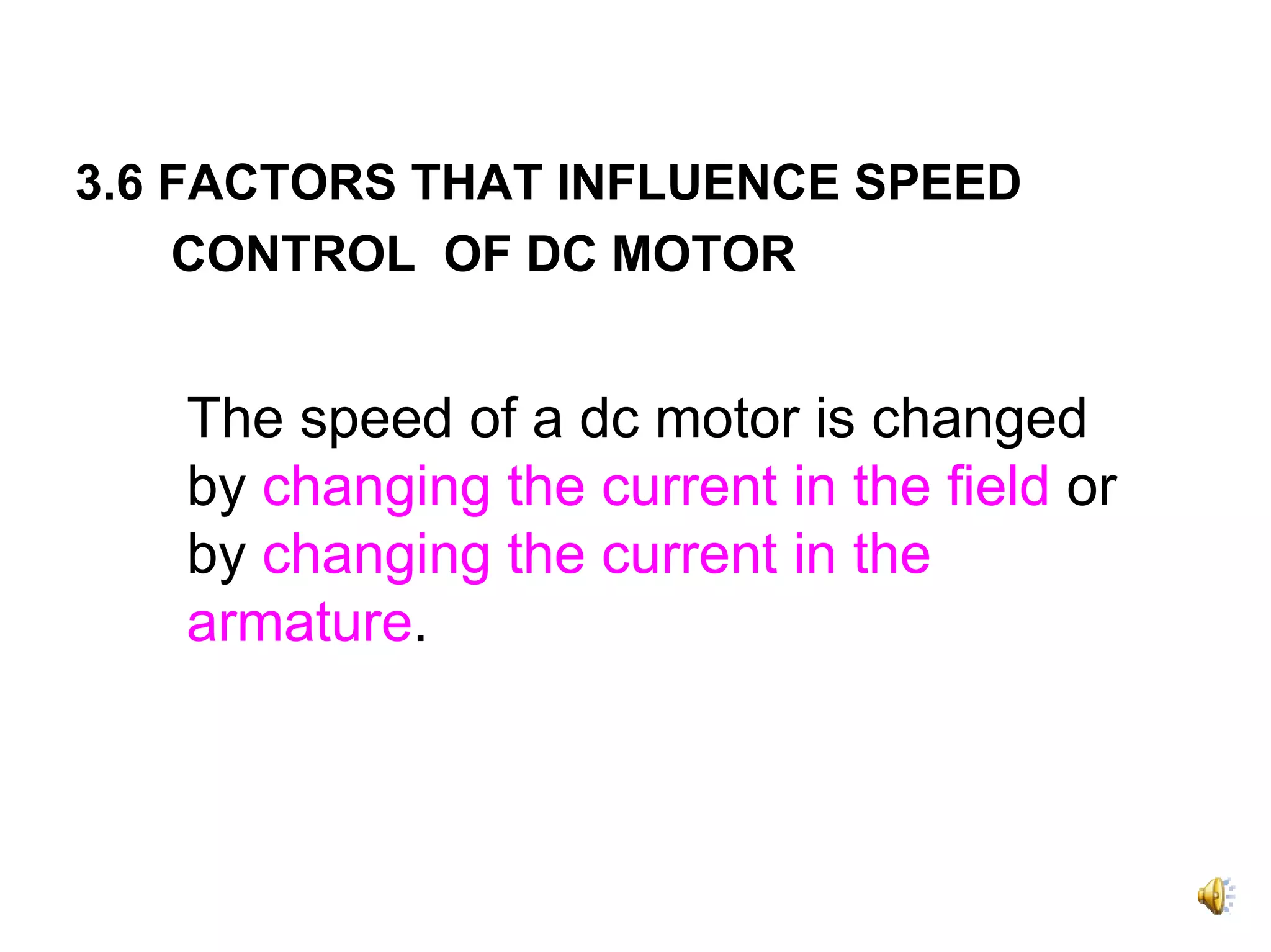 3.6 FACTORS THAT INFLUENCE SPEED
    CONTROL OF DC MOTOR


   The speed of a dc motor is changed
   by changing the current in the field or
   by changing the current in the
   armature.
 