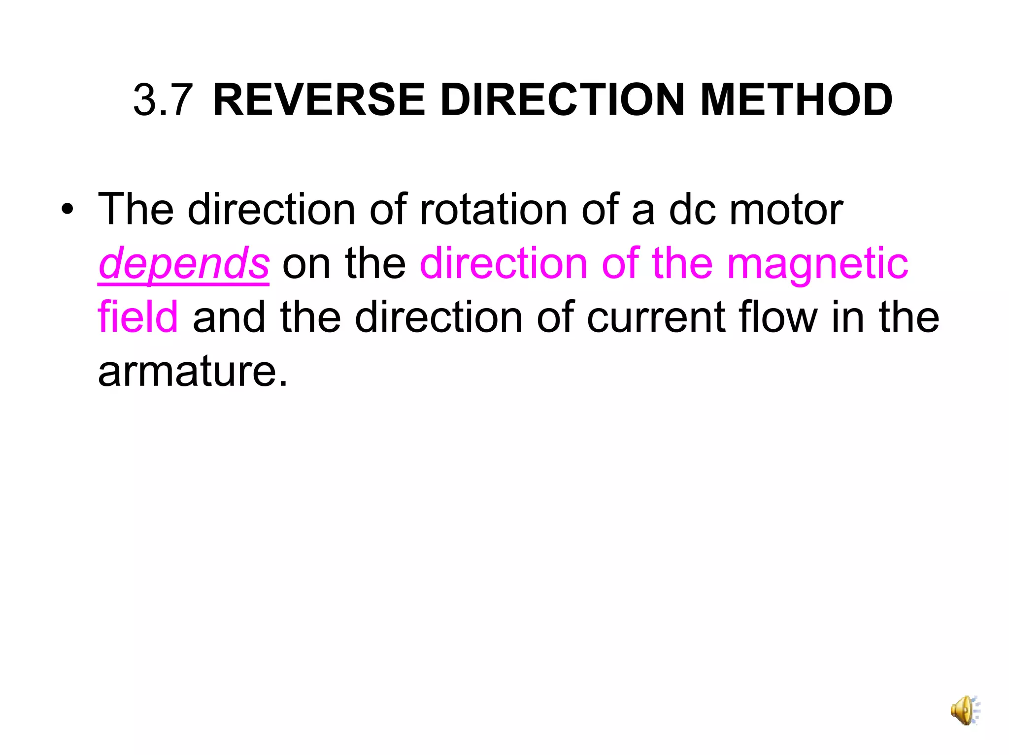 3.7 REVERSE DIRECTION METHOD

• The direction of rotation of a dc motor
  depends on the direction of the magnetic
  field and the direction of current flow in the
  armature.
 