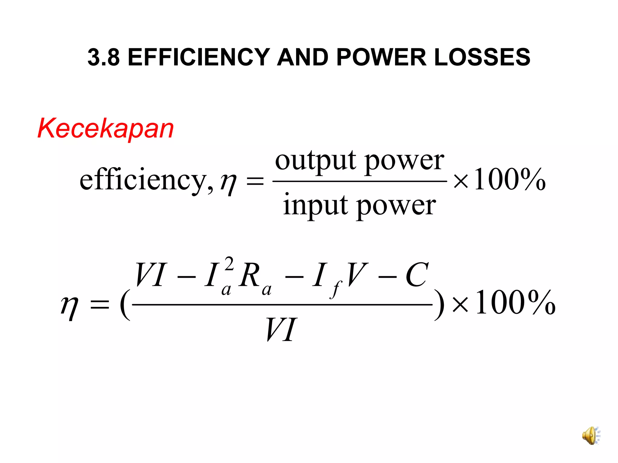 3.8 EFFICIENCY AND POWER LOSSES

Kecekapan
                  output power
  efficiency, η =              × 100%
                  input power

        VI − I R a − I f V − C
              2

 η =(                            ) × 100 %
              a

                  VI
 