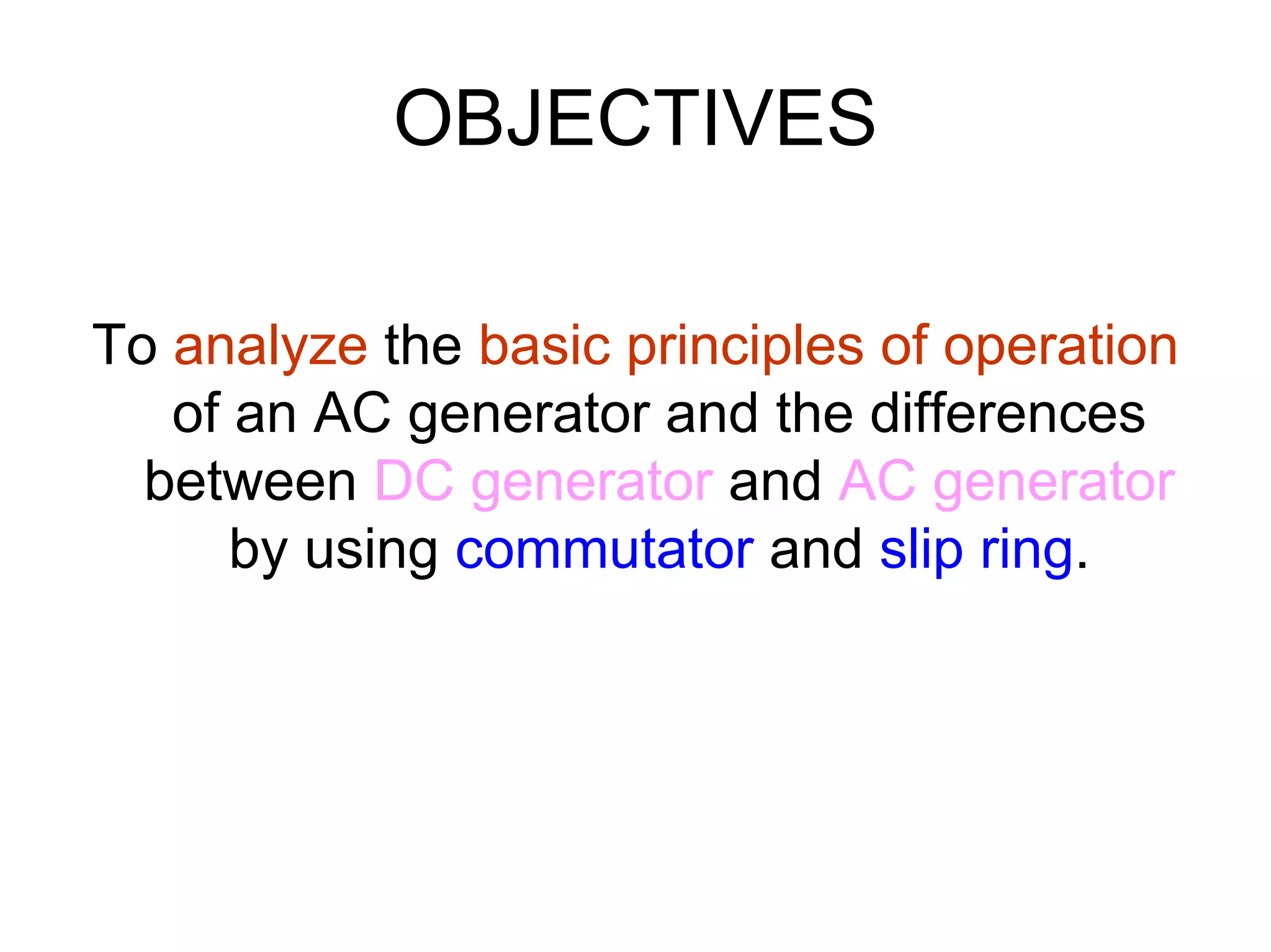 OBJECTIVES

To analyze the basic principles of operation
   of an AC generator and the differences
  between DC generator and AC generator
      by using commutator and slip ring.
 