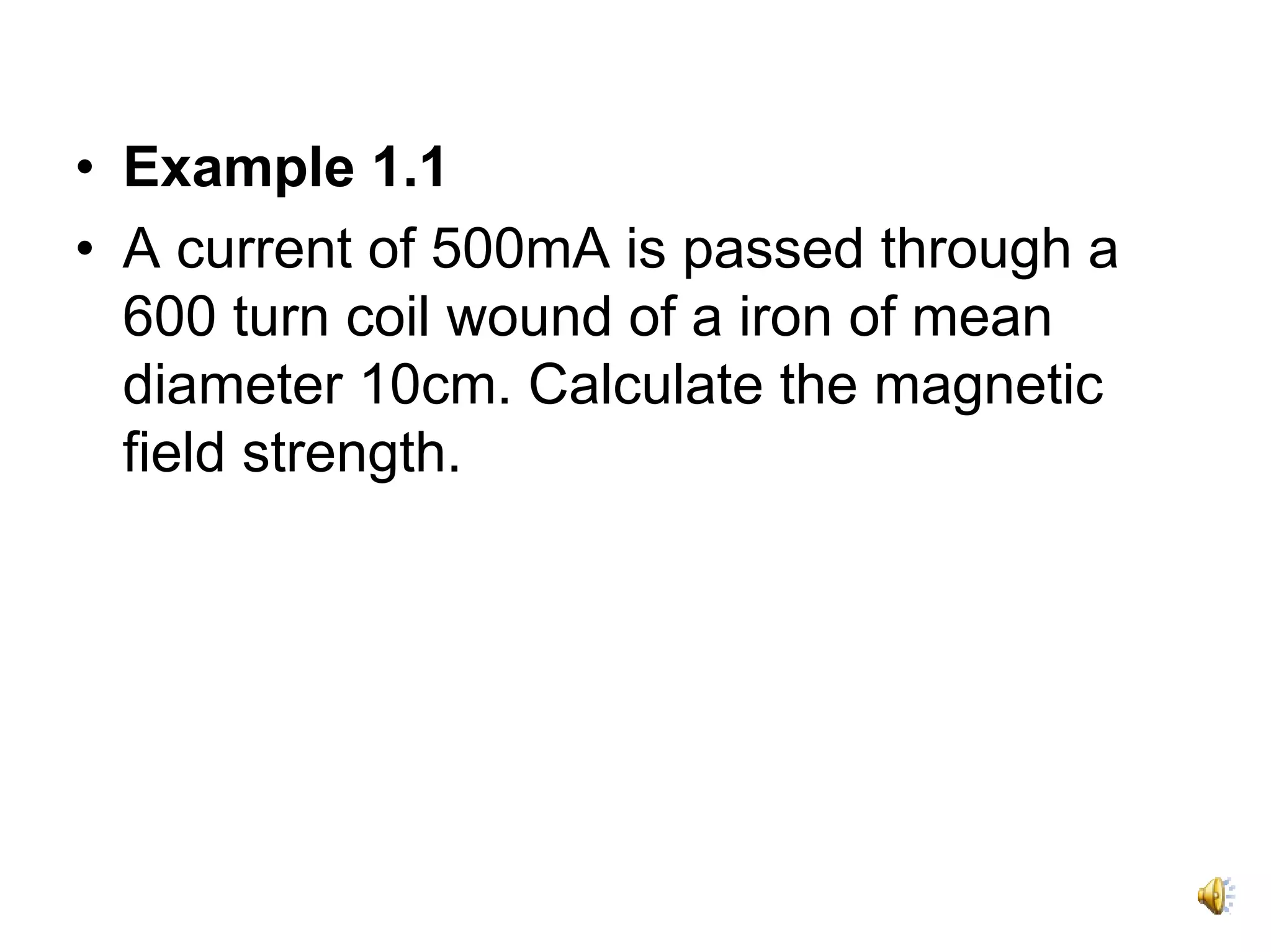 • Example 1.1
• A current of 500mA is passed through a
  600 turn coil wound of a iron of mean
  diameter 10cm. Calculate the magnetic
  field strength.
 