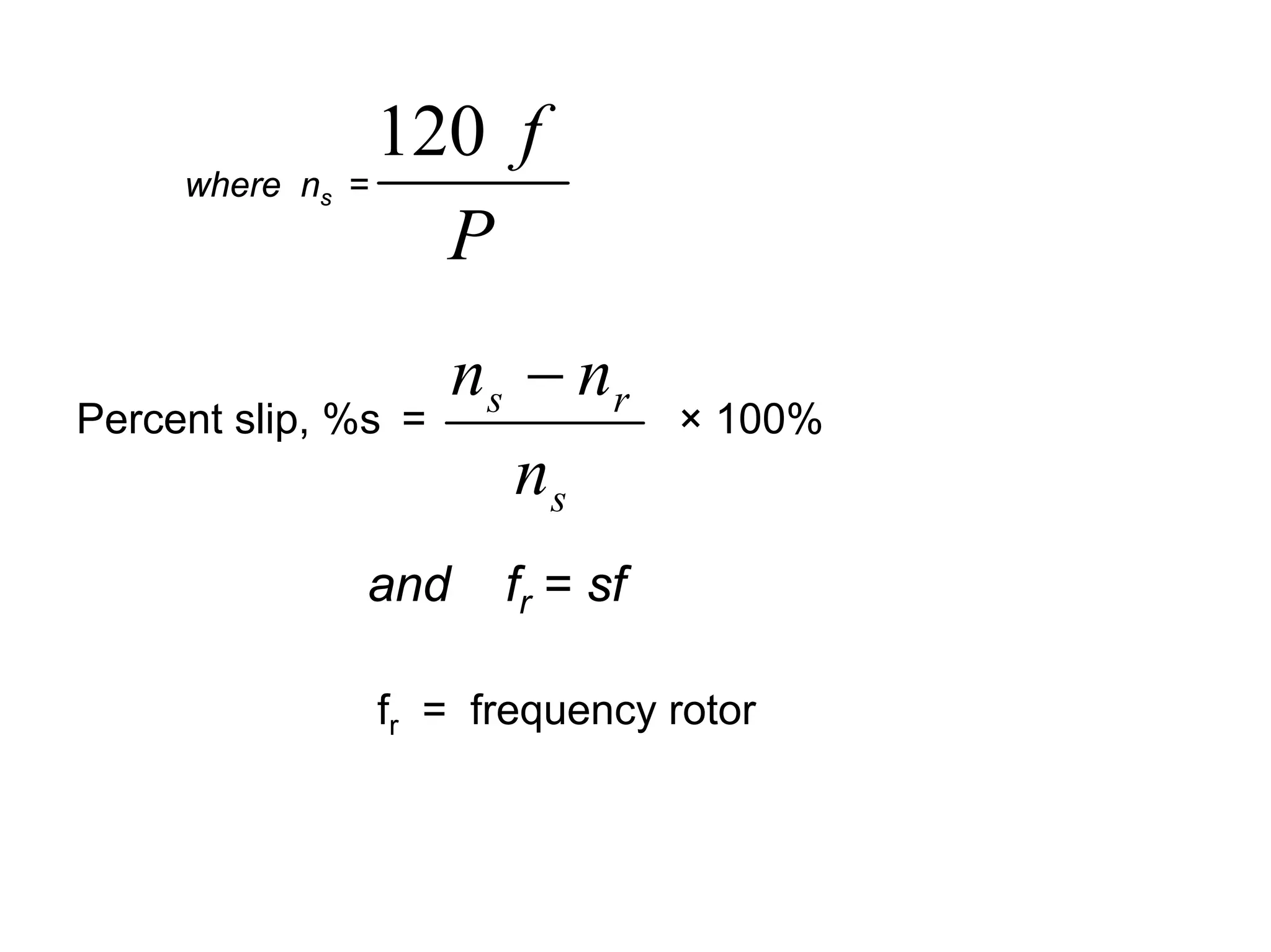 120 f
     where ns   =
                    P
                      n s − nr
Percent slip, %s =                × 100%
                         ns
                and     fr = sf

                 fr = frequency rotor
 