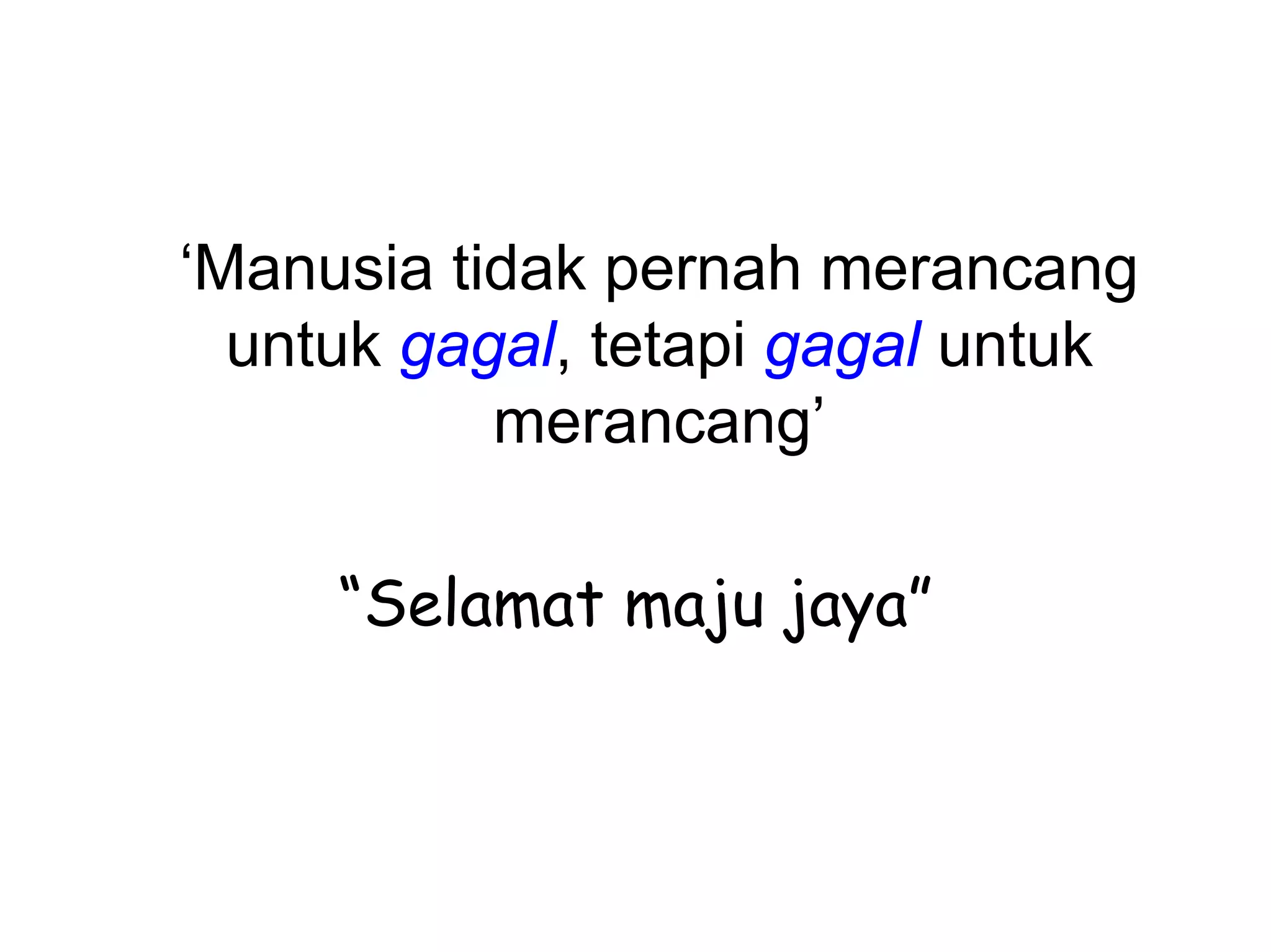 ‘Manusia tidak pernah merancang
  untuk gagal, tetapi gagal untuk
           merancang’

     “Selamat maju jaya”
 