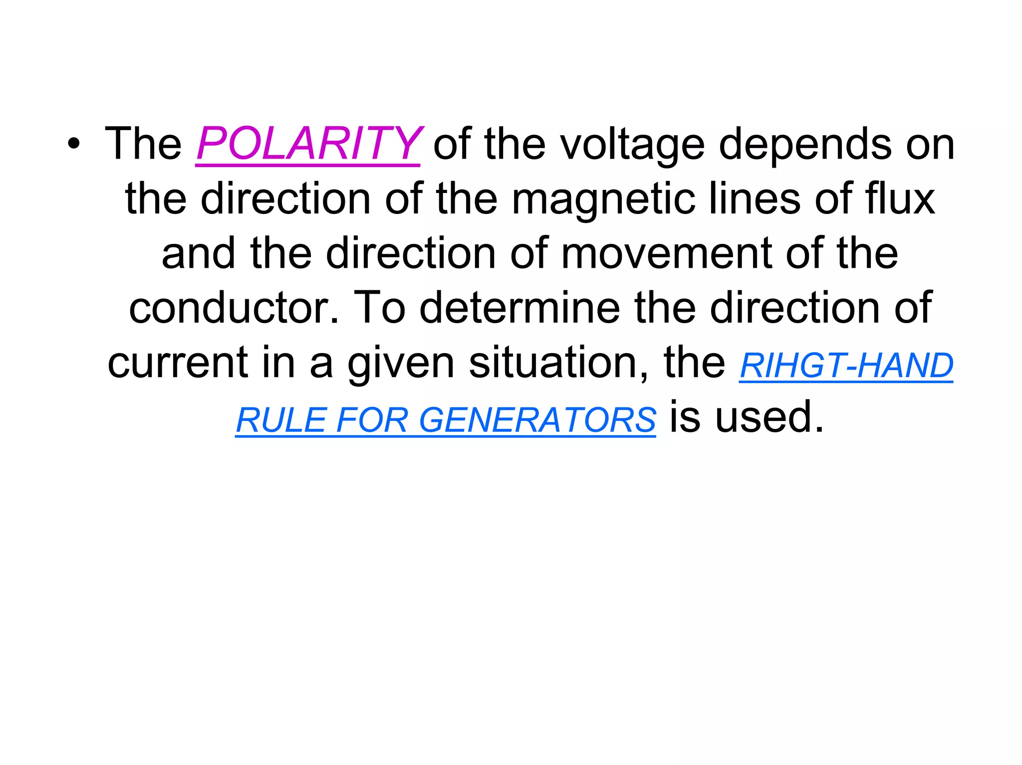• The POLARITY of the voltage depends on
   the direction of the magnetic lines of flux
     and the direction of movement of the
   conductor. To determine the direction of
  current in a given situation, the RIHGT-HAND
         RULE FOR GENERATORS is used.
 