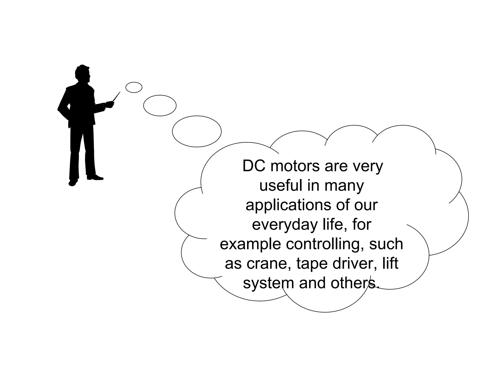 DC motors are very
      useful in many
    applications of our
     everyday life, for
example controlling, such
 as crane, tape driver, lift
   system and others.
 