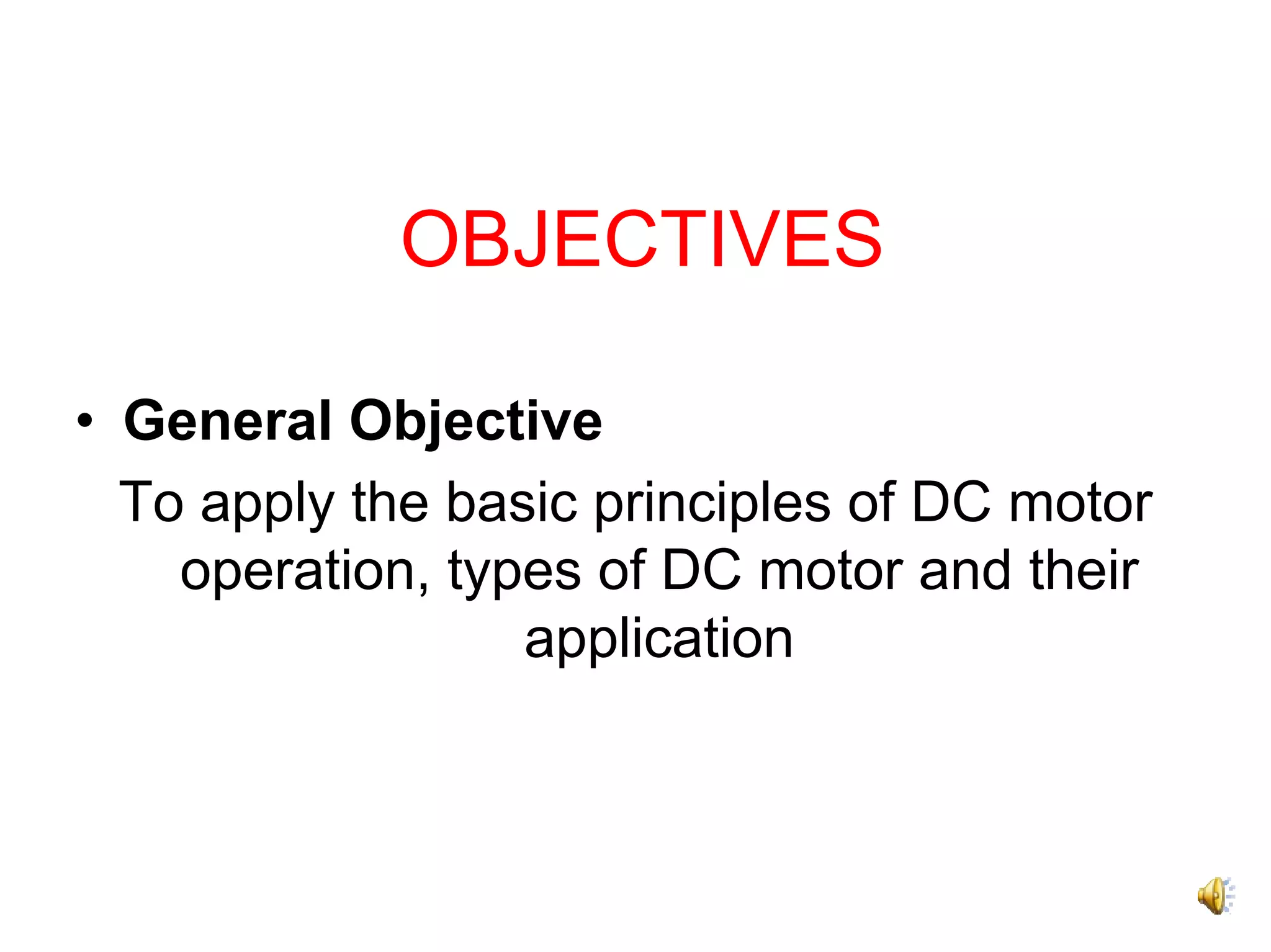 OBJECTIVES

• General Objective
  To apply the basic principles of DC motor
    operation, types of DC motor and their
                  application
 