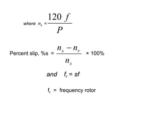 120 f
     where ns   =
                    P
                      n s − nr
Percent slip, %s =                × 100%
                         ns
                and     fr = sf

                 fr = frequency rotor
 