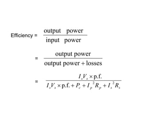 output power
Efficiency =
                input power

                   output power
          =
               output power + losses
                               I sVs × p.f.
          =
               I sVs × p.f. + Pc + I p R p + I s Rs
                                      2         2
 