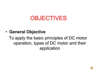OBJECTIVES

• General Objective
  To apply the basic principles of DC motor
    operation, types of DC motor and their
                  application
 
