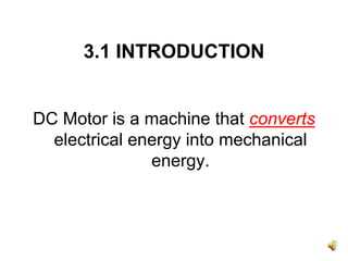 3.1 INTRODUCTION


DC Motor is a machine that converts
  electrical energy into mechanical
               energy.
 