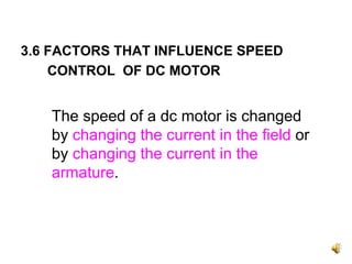 3.6 FACTORS THAT INFLUENCE SPEED
    CONTROL OF DC MOTOR


   The speed of a dc motor is changed
   by changing the current in the field or
   by changing the current in the
   armature.
 