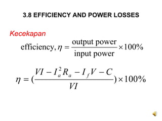 3.8 EFFICIENCY AND POWER LOSSES

Kecekapan
                  output power
  efficiency, η =              × 100%
                  input power

        VI − I R a − I f V − C
              2

 η =(                            ) × 100 %
              a

                  VI
 