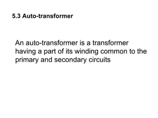 5.3 Auto-transformer



 An auto-transformer is a transformer
 having a part of its winding common to the
 primary and secondary circuits
 